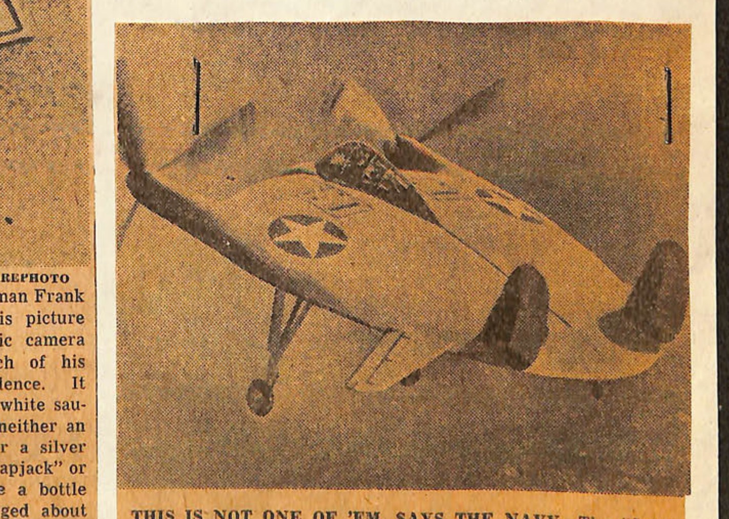 THIS IS NOT ONE OF 'EM, SAYS THE NAVY-The "flying pancake," a wingless plane developed by the Navy, is the only plane it has which might resemble the reported "flying say cers," but officials in Washington said yesterday that thi strange-looking aircraft has never left Bridgeport, Conn. Authorities are still skeptical that the mystery missiles said to has been seen in the skies over the West Coast and as far East as the Carolinas are any sort of new airplane